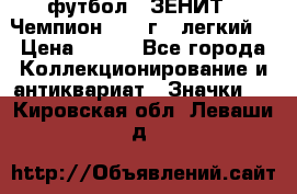 1.1) футбол : ЗЕНИТ - Чемпион 1984 г  (легкий) › Цена ­ 349 - Все города Коллекционирование и антиквариат » Значки   . Кировская обл.,Леваши д.